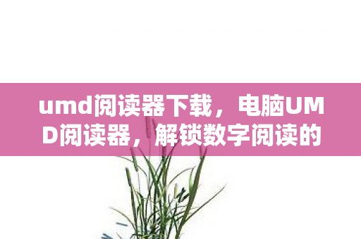 umd阅读器下载，电脑UMD阅读器，解锁数字阅读的便捷新方式