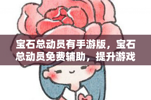 宝石总动员有手游版，宝石总动员免费辅助，提升游戏体验的得力助手