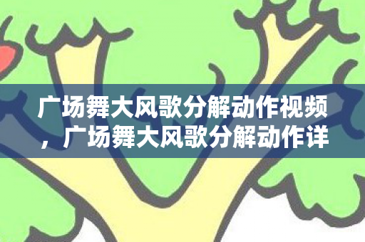 广场舞大风歌分解动作视频，广场舞大风歌分解动作详解