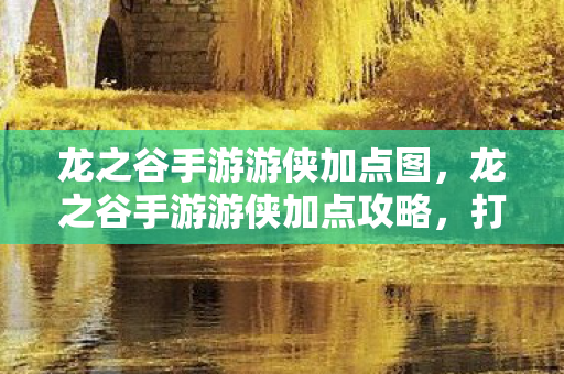 龙之谷手游游侠加点图，龙之谷手游游侠加点攻略，打造高效输出角色