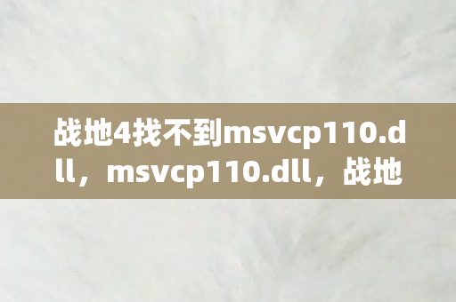 战地4找不到msvcp110.dll，msvcp110.dll，战地4的幕后英雄