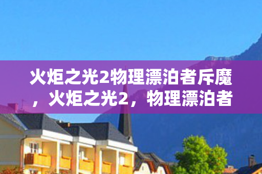 火炬之光2物理漂泊者斥魔，火炬之光2，物理漂泊者的战斗艺术