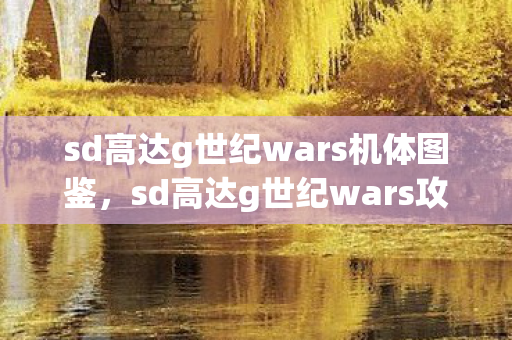 sd高达g世纪wars机体图鉴，sd高达g世纪wars攻略，打造无敌战队的策略与技巧