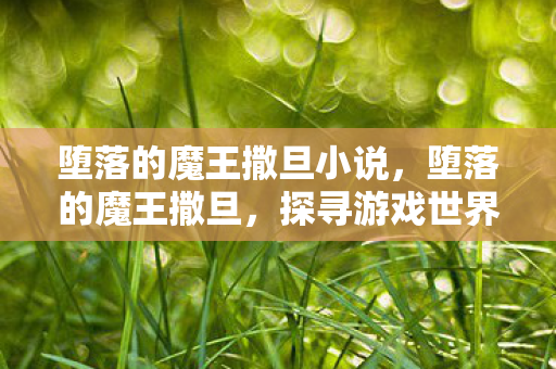 堕落的魔王撒旦小说，堕落的魔王撒旦，探寻游戏世界的另一面