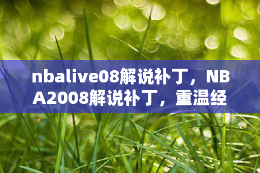 nbalive08解说补丁，NBA2008解说补丁，重温经典，重塑传奇