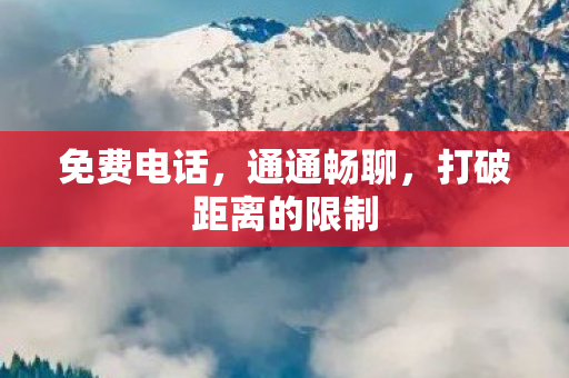 免费电话，通通畅聊，打破距离的限制