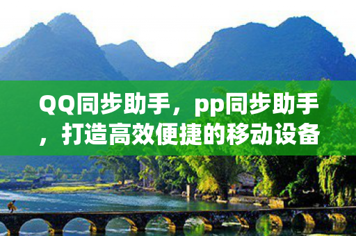 QQ同步助手，pp同步助手，打造高效便捷的移动设备管理新体验