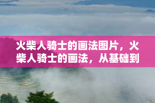 火柴人骑士的画法图片，火柴人骑士的画法，从基础到进阶的详细教程