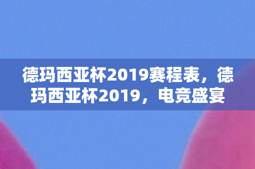 德玛西亚杯2019赛程表，德玛西亚杯2019，电竞盛宴的激情与荣耀