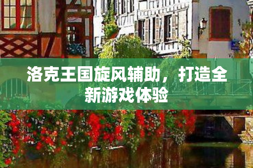 洛克王国旋风辅助，打造全新游戏体验