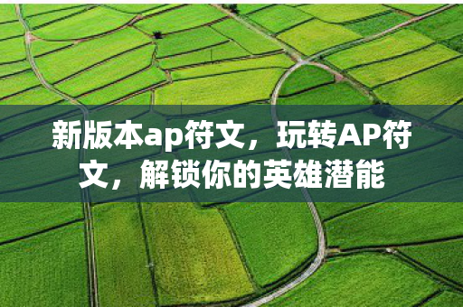 新版本ap符文，玩转AP符文，解锁你的英雄潜能