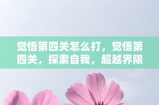 觉悟第四关怎么打，觉悟第四关，探索自我，超越界限