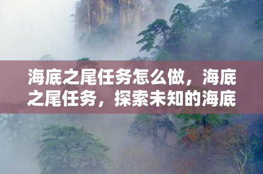 海底之尾任务怎么做，海底之尾任务，探索未知的海底奇观