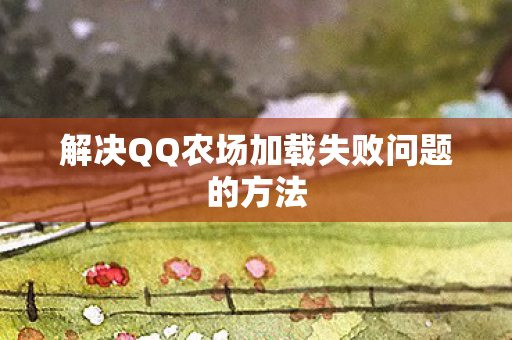 解决QQ农场加载失败问题的方法