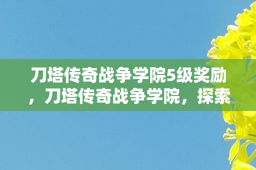 刀塔传奇战争学院5级奖励，刀塔传奇战争学院，探索策略与智慧的殿堂