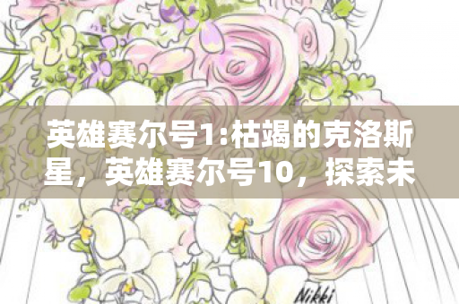 英雄赛尔号1:枯竭的克洛斯星，英雄赛尔号10，探索未知，挑战极限的奇幻之旅