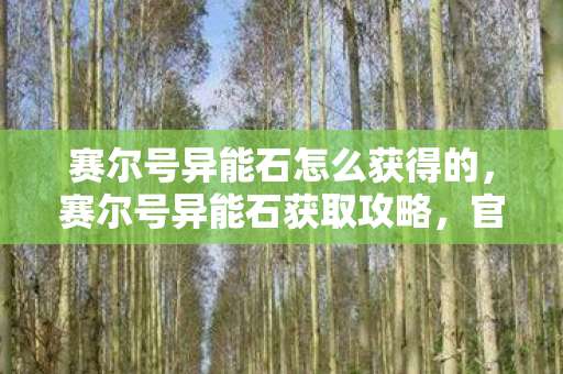 赛尔号异能石怎么获得的，赛尔号异能石获取攻略，官方途径全解析