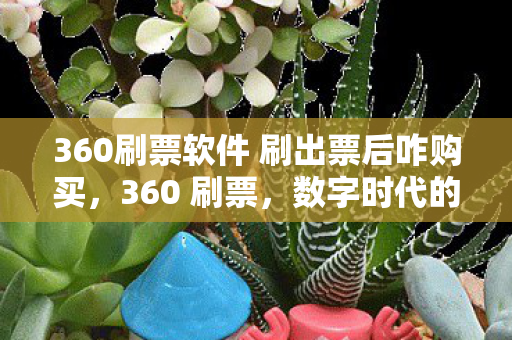 360刷票软件 刷出票后咋购买，360 刷票，数字时代的投票乱象与监管挑战