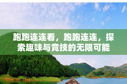 跑跑连连看，跑跑连连，探索趣味与竞技的无限可能