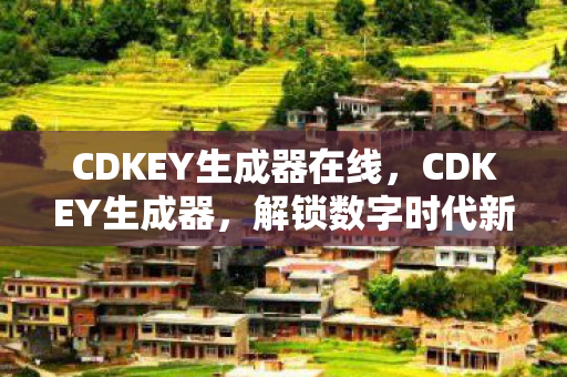 CDKEY生成器在线，CDKEY生成器，解锁数字时代新体验