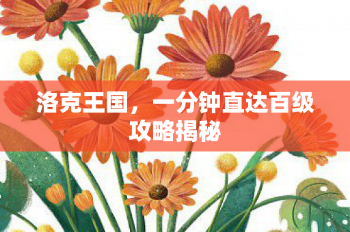 洛克王国，一分钟直达百级攻略揭秘