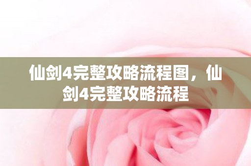 仙剑4完整攻略流程图，仙剑4完整攻略流程