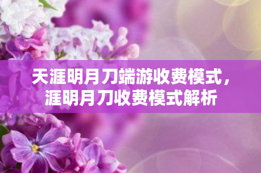 天涯明月刀端游收费模式，涯明月刀收费模式解析