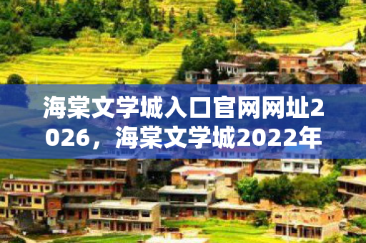 海棠文学城入口官网网址2026，海棠文学城2022年官网新体验，探索文学世界的奇妙之旅
