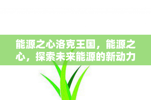 能源之心洛克王国，能源之心，探索未来能源的新动力
