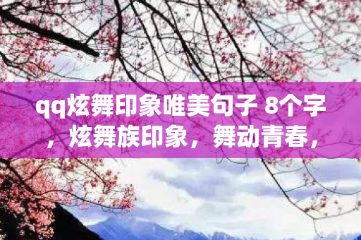 qq炫舞印象唯美句子 8个字，炫舞族印象，舞动青春，共筑梦想