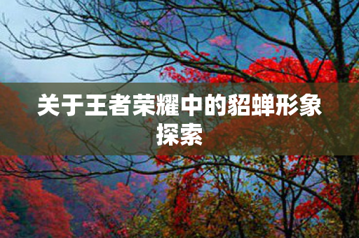 关于王者荣耀中的貂蝉形象探索