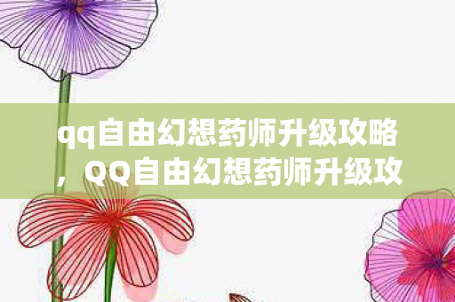 qq自由幻想药师升级攻略，QQ自由幻想药师升级攻略