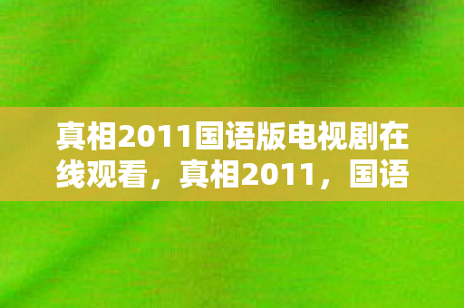 真相2011国语版电视剧在线观看，真相2011，国语版背后的故事