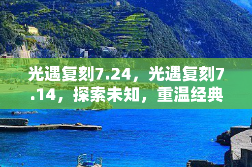 光遇复刻7.24，光遇复刻7.14，探索未知，重温经典