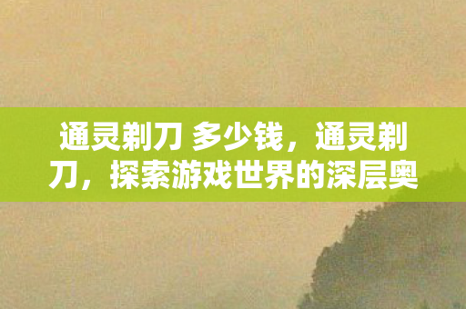 通灵剃刀 多少钱，通灵剃刀，探索游戏世界的深层奥秘