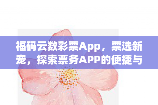 福码云数彩票App，票选新宠，探索票务APP的便捷与魅力