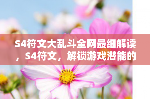 S4符文大乱斗全网最细解读，S4符文，解锁游戏潜能的神秘钥匙