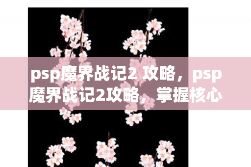 psp魔界战记2 攻略，psp魔界战记2攻略，掌握核心策略，轻松通关