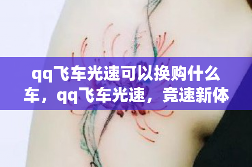 qq飞车光速可以换购什么车，qq飞车光速，竞速新体验，挑战极限速度
