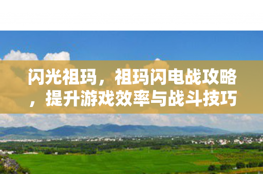 闪光祖玛，祖玛闪电战攻略，提升游戏效率与战斗技巧的秘籍