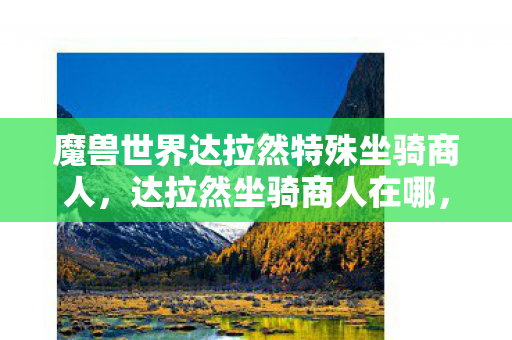 魔兽世界达拉然特殊坐骑商人，达拉然坐骑商人在哪，探索魔兽世界的神秘之旅