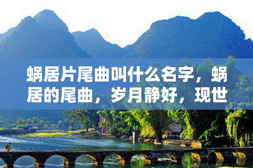 蜗居片尾曲叫什么名字，蜗居的尾曲，岁月静好，现世安稳