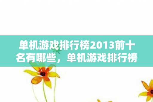 单机游戏排行榜2013前十名有哪些，单机游戏排行榜2013前十名
