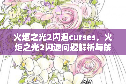 火炬之光2闪退curses，火炬之光2闪退问题解析与解决建议