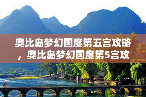 奥比岛梦幻国度第五宫攻略，奥比岛梦幻国度第5宫攻略