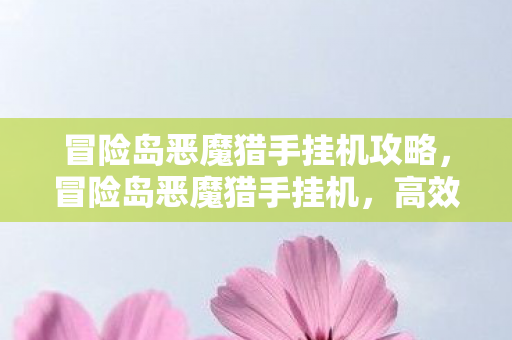 冒险岛恶魔猎手挂机攻略，冒险岛恶魔猎手挂机，高效挂机策略与经验分享