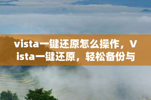 vista一键还原怎么操作，Vista一键还原，轻松备份与恢复系统