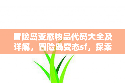 冒险岛变态物品代码大全及详解，冒险岛变态sf，探索未知世界的奇妙之旅