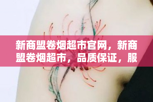 新商盟卷烟超市官网，新商盟卷烟超市，品质保证，服务至上