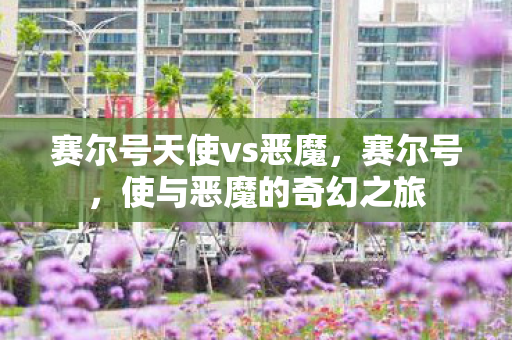 赛尔号天使vs恶魔，赛尔号，使与恶魔的奇幻之旅